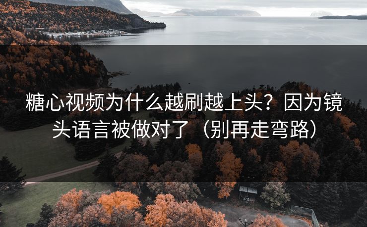 糖心视频为什么越刷越上头？因为镜头语言被做对了（别再走弯路）