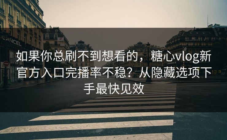 如果你总刷不到想看的，糖心vlog新官方入口完播率不稳？从隐藏选项下手最快见效