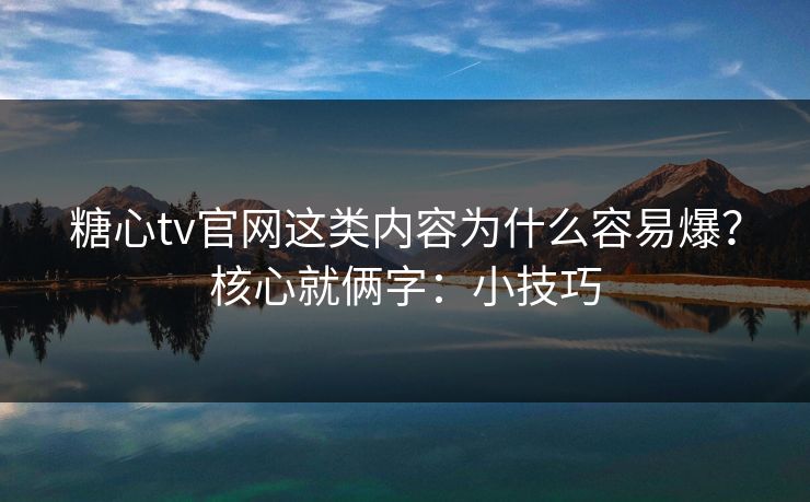 糖心tv官网这类内容为什么容易爆？核心就俩字：小技巧