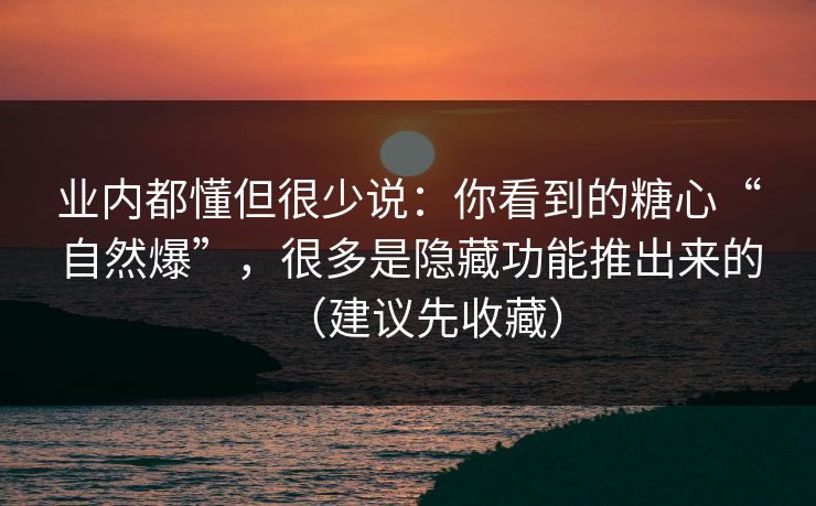 业内都懂但很少说：你看到的糖心“自然爆”，很多是隐藏功能推出来的（建议先收藏）
