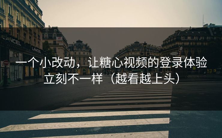 一个小改动，让糖心视频的登录体验立刻不一样（越看越上头）
