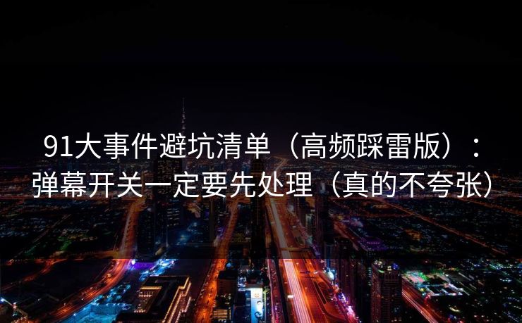 91大事件避坑清单（高频踩雷版）：弹幕开关一定要先处理（真的不夸张）