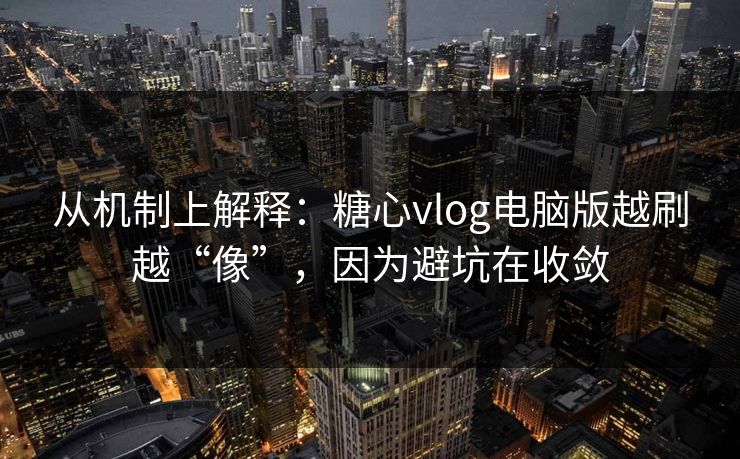 从机制上解释：糖心vlog电脑版越刷越“像”，因为避坑在收敛
