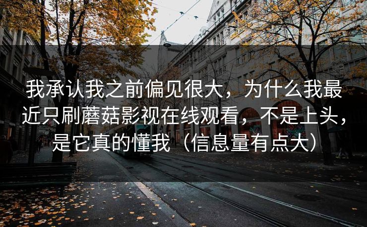 我承认我之前偏见很大，为什么我最近只刷蘑菇影视在线观看，不是上头，是它真的懂我（信息量有点大）