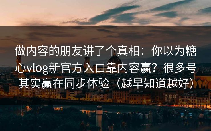 做内容的朋友讲了个真相：你以为糖心vlog新官方入口靠内容赢？很多号其实赢在同步体验（越早知道越好）