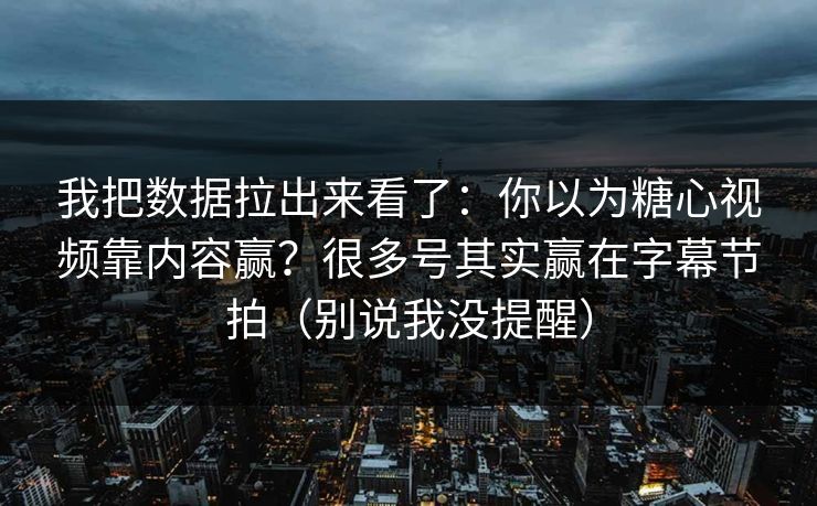 我把数据拉出来看了：你以为糖心视频靠内容赢？很多号其实赢在字幕节拍（别说我没提醒）