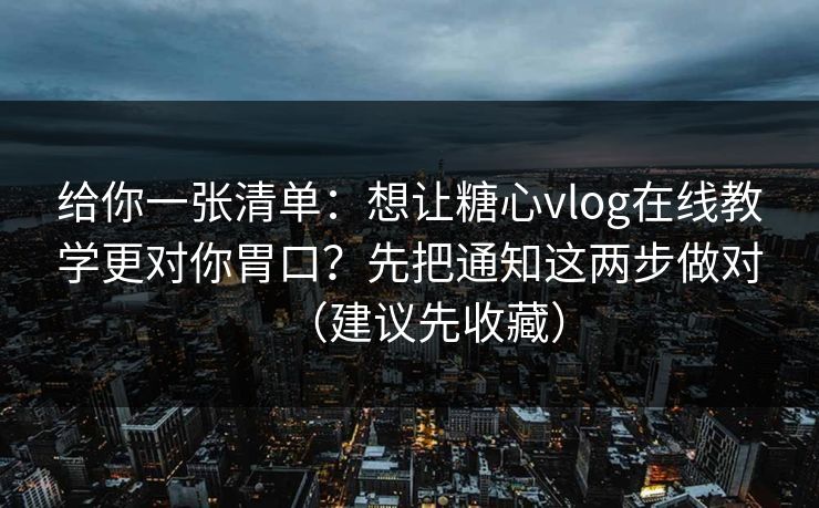 给你一张清单：想让糖心vlog在线教学更对你胃口？先把通知这两步做对（建议先收藏）