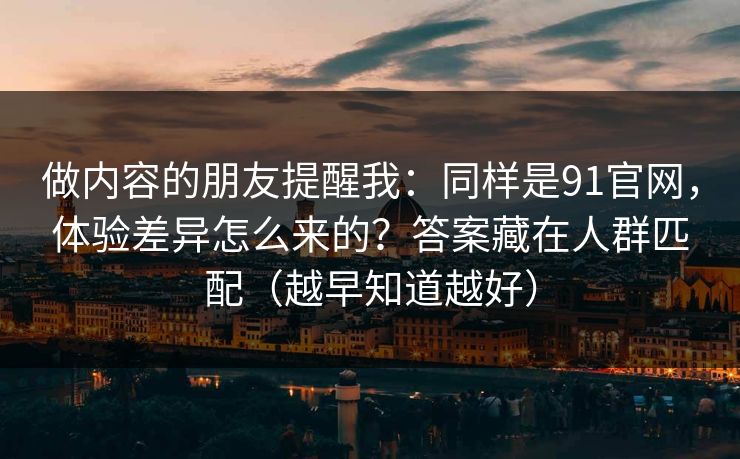 做内容的朋友提醒我：同样是91官网，体验差异怎么来的？答案藏在人群匹配（越早知道越好）