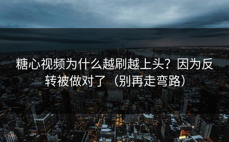 糖心视频为什么越刷越上头？因为反转被做对了（别再走弯路）